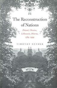 The Reconstruction of Nations: Poland, Ukraine, Lithuania, Belarus, 1569–1999