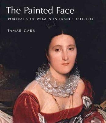 The Painted Face: Portraits of Women in France, 1814-1914 - Tamar Garb - cover