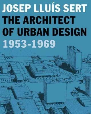 Josep Lluís Sert: The Architect of Urban Design, 1953-1969 - cover