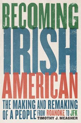 Becoming Irish American: The Making and Remaking of a People from Roanoke to JFK - Timothy J. Meagher - cover