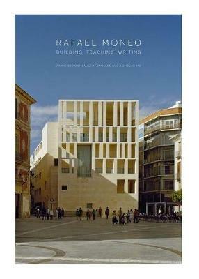 Rafael Moneo: Building, Teaching, Writing - Francisco González de Canales,Nicholas Ray - cover