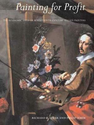 Painting for Profit: The Economic Lives of Seventeenth-Century Italian Painters - Richard E. Spear,Philip Sohm - cover