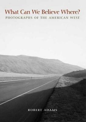 What Can We Believe Where?: Photographs of the American West - Robert Adams - cover