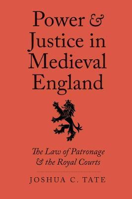Power and Justice in Medieval England: The Law of Patronage and the Royal Courts - Joshua C. Tate - cover