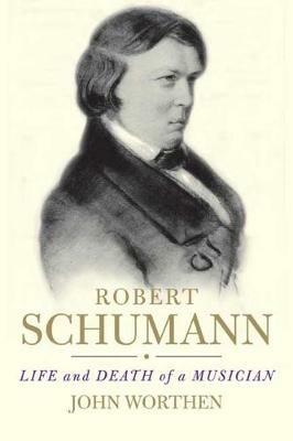 Robert Schumann: Life and Death of a Musician - John Worthen - cover