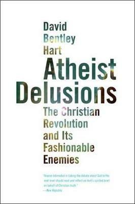 Atheist Delusions: The Christian Revolution and Its Fashionable Enemies - David Bentley Hart - cover