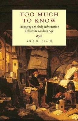 Too Much to Know: Managing Scholarly Information before the Modern Age - Ann M. Blair - cover