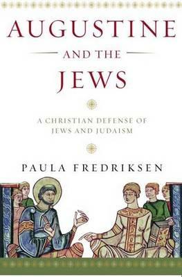 Augustine and the Jews: A Christian Defense of Jews and Judaism - Paula Fredriksen - cover