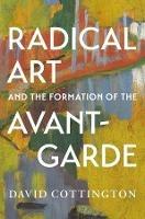 Radical Art and the Formation of the Avant-Garde - David Cottington - cover