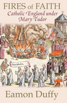 Fires of Faith: Catholic England under Mary Tudor - Eamon Duffy - cover