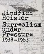 Jindrich Heisler: Surrealism under Pressure, 1938-1953