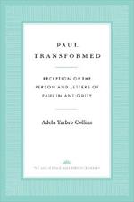 Paul Transformed: Reception of the Person and Letters of Paul in Antiquity