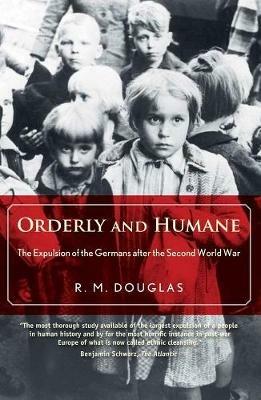 Orderly and Humane: The Expulsion of the Germans after the Second World War - R. M. Douglas - cover