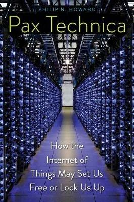 Pax Technica: How the Internet of Things May Set Us Free or Lock Us Up - Philip N. Howard - cover