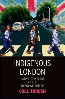 Indigenous London: Native Travelers at the Heart of Empire - Coll Thrush - cover