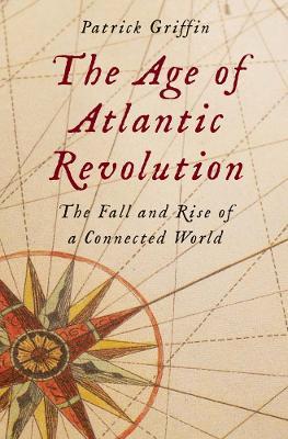 The Age of Atlantic Revolution: The Fall and Rise of a Connected World - Patrick Griffin - cover