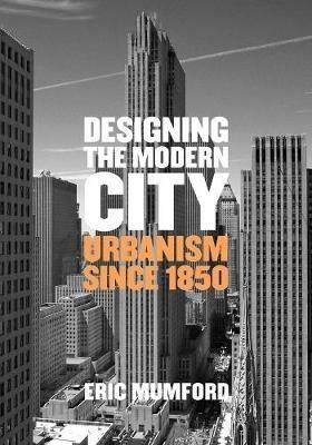 Designing the Modern City: Urbanism Since 1850 - Eric Mumford - cover