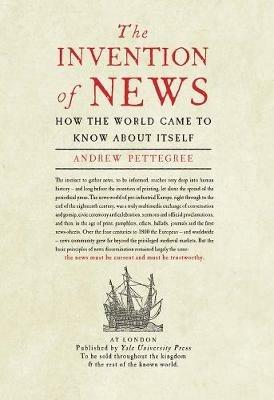 The Invention of News: How the World Came to Know About Itself - Andrew Pettegree - cover