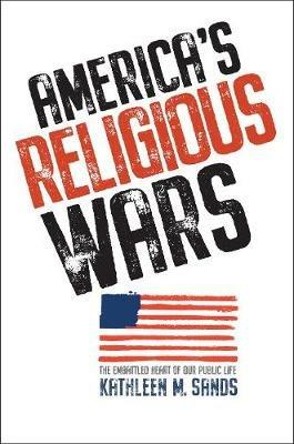 America's Religious Wars: The Embattled Heart of Our Public Life - Kathleen M. Sands - cover