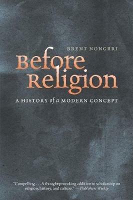 Before Religion: A History of a Modern Concept - Brent Nongbri - cover