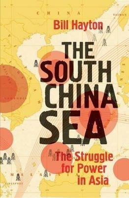 The South China Sea: The Struggle for Power in Asia - Bill Hayton - cover