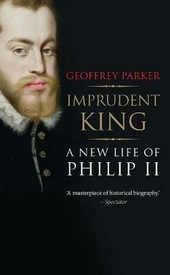 Imprudent King: A New Life of Philip II - Geoffrey Parker - cover