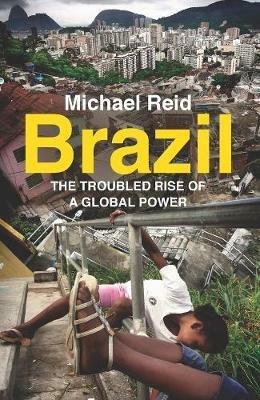 Brazil: The Troubled Rise of a Global Power - Michael Reid - cover