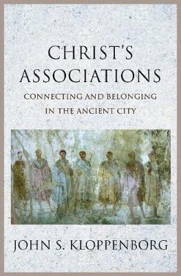 Christ's Associations: Connecting and Belonging in the Ancient City - John S. Kloppenborg - cover