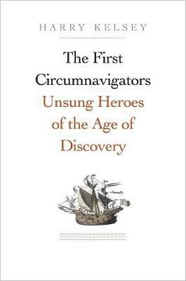 The First Circumnavigators: Unsung Heroes of the Age of Discovery - Harry Kelsey - cover