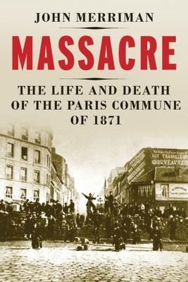 Massacre: The Life and Death of the Paris Commune of 1871 - John M. Merriman - cover