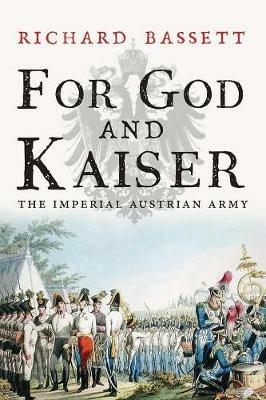For God and Kaiser: The Imperial Austrian Army, 1619-1918 - Richard Bassett - cover