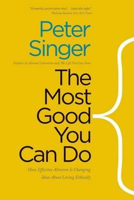 The Most Good You Can Do: How Effective Altruism Is Changing Ideas About Living Ethically - Peter Singer - cover