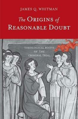 The Origins of Reasonable Doubt: Theological Roots of the Criminal Trial - James Q. Whitman - cover