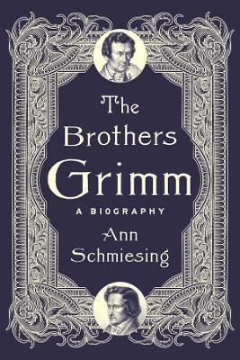 The Brothers Grimm: A Biography - Ann Schmiesing - cover