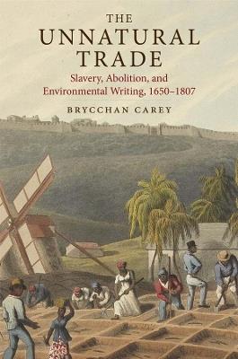 The Unnatural Trade: Slavery, Abolition, and Environmental Writing, 1650-1807 - Brycchan Carey - cover