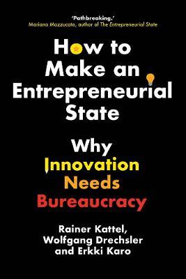 How to Make an Entrepreneurial State: Why Innovation Needs Bureaucracy - Rainer Kattel,Wolfgang Drechsler,Erkki Karo - cover