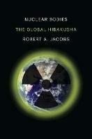 Nuclear Bodies: The Global Hibakusha - Robert A. Jacobs - cover