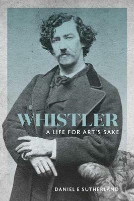 Whistler: A Life for Art's Sake - Daniel E. Sutherland - cover