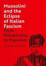 Mussolini and the Eclipse of Italian Fascism: From Dictatorship to Populism