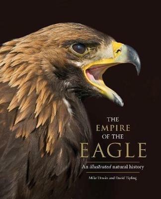 The Empire of the Eagle: An Illustrated Natural History - Mike Unwin,David Tipling - cover