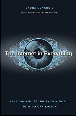 The Internet in Everything: Freedom and Security in a World with No Off Switch - Laura DeNardis - cover