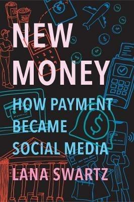 New Money: How Payment Became Social Media - Lana Swartz - cover