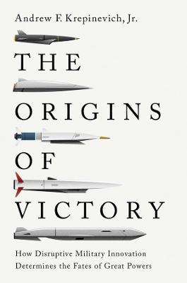 The Origins of Victory: How Disruptive Military Innovation Determines the Fates of Great Powers - Andrew F. Krepinevich - cover