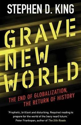 Grave New World: The End of Globalization, the Return of History - Stephen D. King - cover