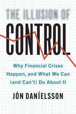 The Illusion of Control: Why Financial Crises Happen, and What We Can (and Can't) Do About It - Jon Danielsson - cover