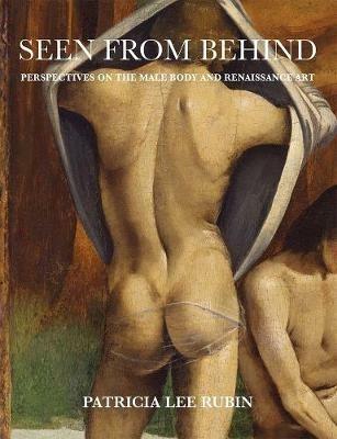 Seen from Behind: Perspectives on the Male Body and Renaissance Art - Patricia Lee Rubin - cover