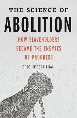The Science of Abolition: How Slaveholders Became the Enemies of Progress - Eric Herschthal - cover