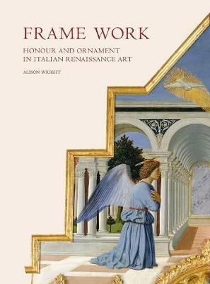 Frame Work: Honour and Ornament in Italian Renaissance Art - Alison Wright - cover