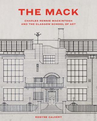 The Mack: Charles Rennie Mackintosh and the Glasgow School of Art - Robyne Calvert - cover