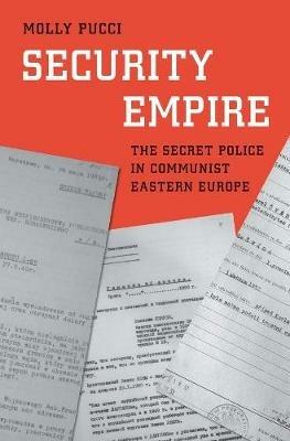 Security Empire: The Secret Police in Communist Eastern Europe - Molly Pucci - cover